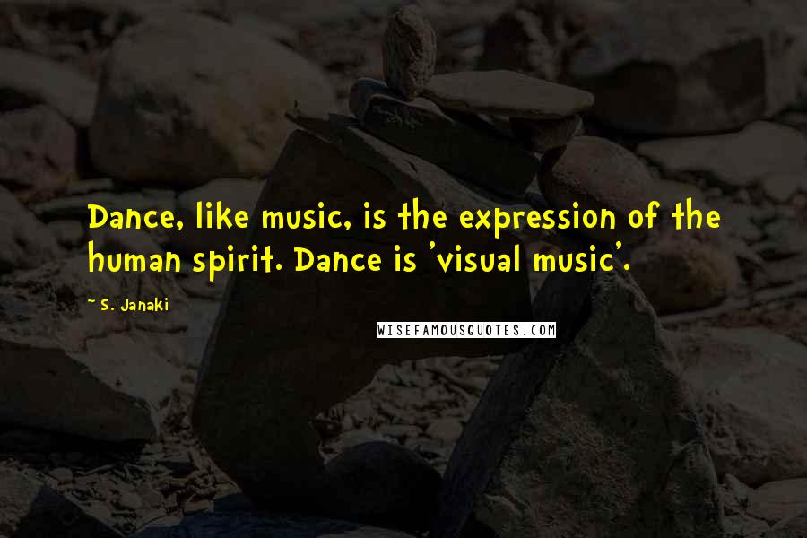S. Janaki quotes: Dance, like music, is the expression of the human spirit. Dance is 'visual music'.