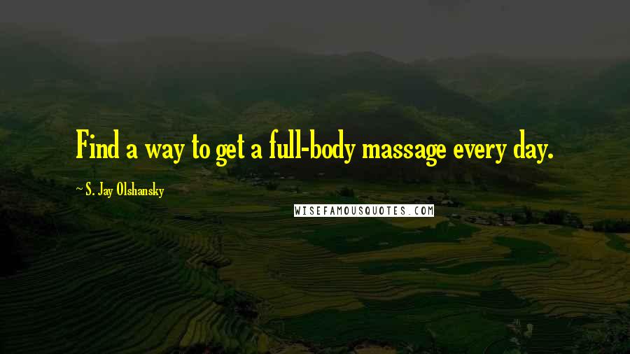 S. Jay Olshansky quotes: Find a way to get a full-body massage every day.