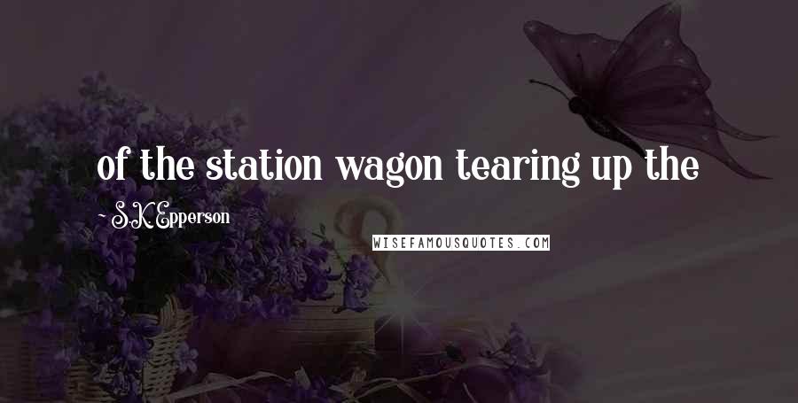 S.K. Epperson quotes: of the station wagon tearing up the