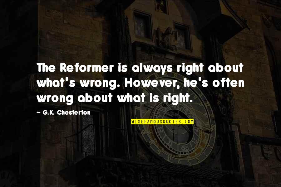 S K G Quotes By G.K. Chesterton: The Reformer is always right about what's wrong.