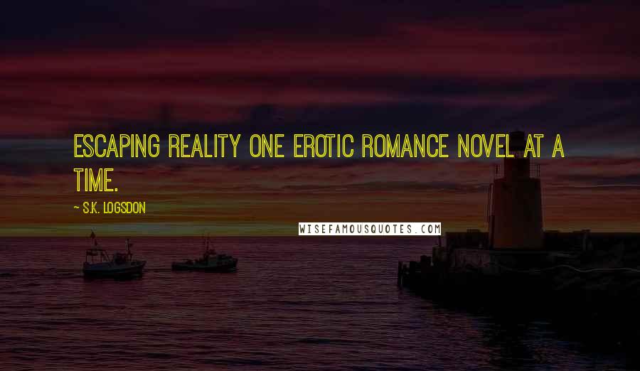 S.K. Logsdon quotes: Escaping Reality One Erotic Romance Novel At a Time.