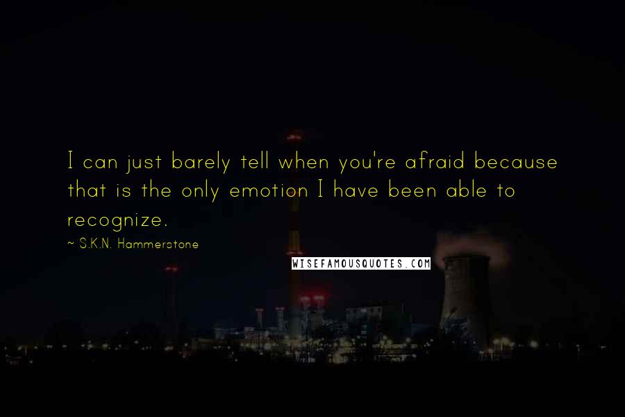 S.K.N. Hammerstone quotes: I can just barely tell when you're afraid because that is the only emotion I have been able to recognize.