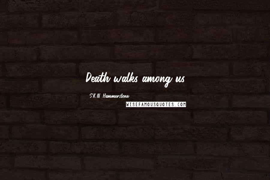 S.K.N. Hammerstone quotes: Death walks among us S.K.N. Hammerstone quotes: Death walks among us