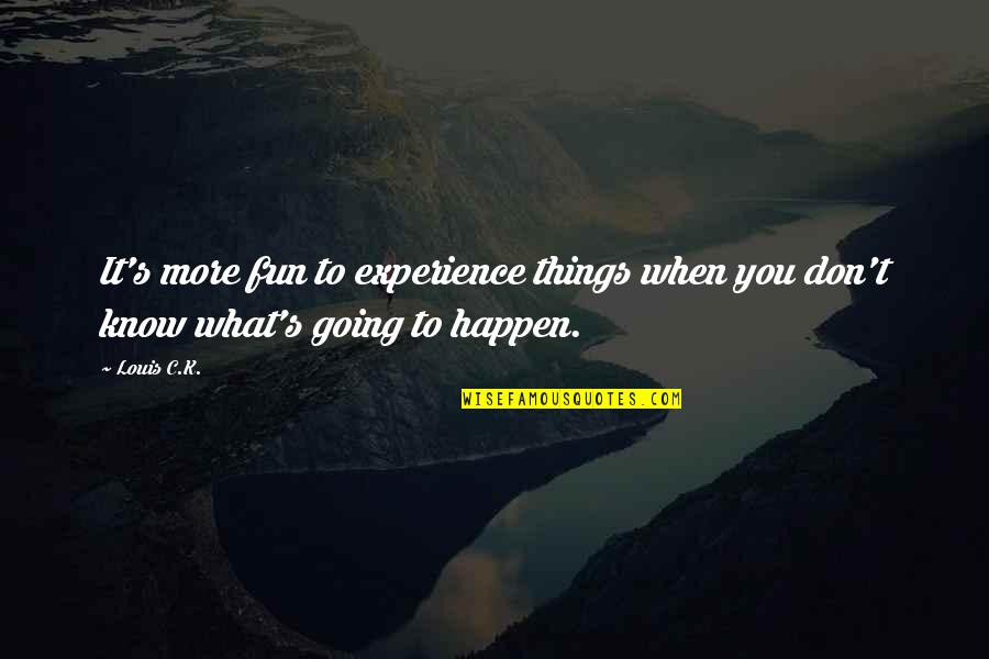 S.k.y Quotes By Louis C.K.: It's more fun to experience things when you
