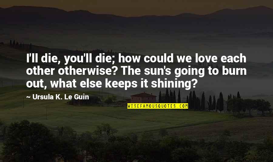 S.k.y Quotes By Ursula K. Le Guin: I'll die, you'll die; how could we love
