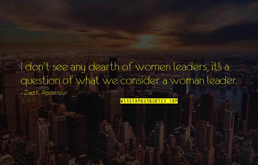 S.k.y Quotes By Ziad K. Abdelnour: I don't see any dearth of women leaders, S.k.y Quotes By Ziad K. Abdelnour: I don't see any dearth of women leaders,