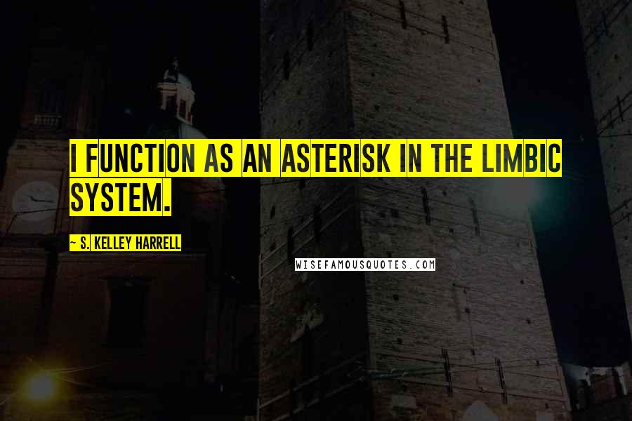 S. Kelley Harrell quotes: I function as an asterisk in the limbic system.