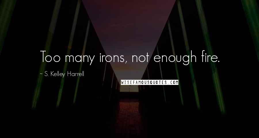 S. Kelley Harrell quotes: Too many irons, not enough fire.