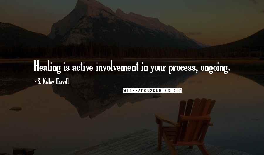 S. Kelley Harrell quotes: Healing is active involvement in your process, ongoing.