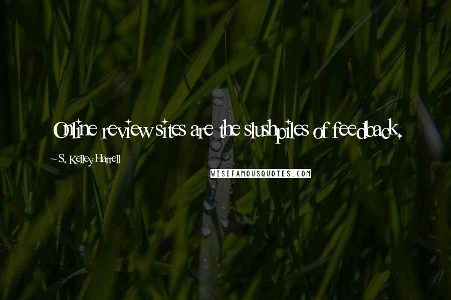S. Kelley Harrell quotes: Online review sites are the slushpiles of feedback.