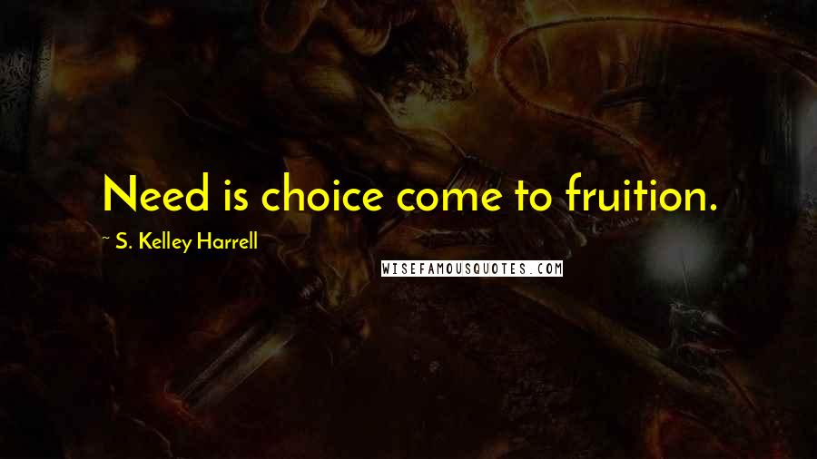 S. Kelley Harrell quotes: Need is choice come to fruition.
