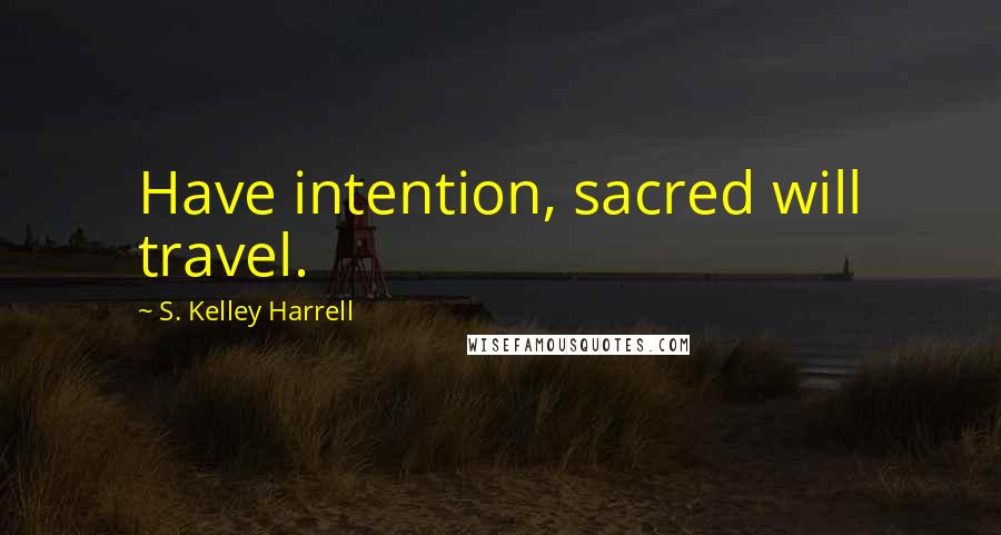 S. Kelley Harrell quotes: Have intention, sacred will travel.