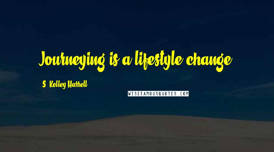 S. Kelley Harrell quotes: Journeying is a lifestyle change.