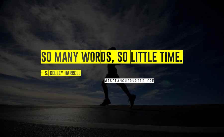 S. Kelley Harrell quotes: So many words, so little time.