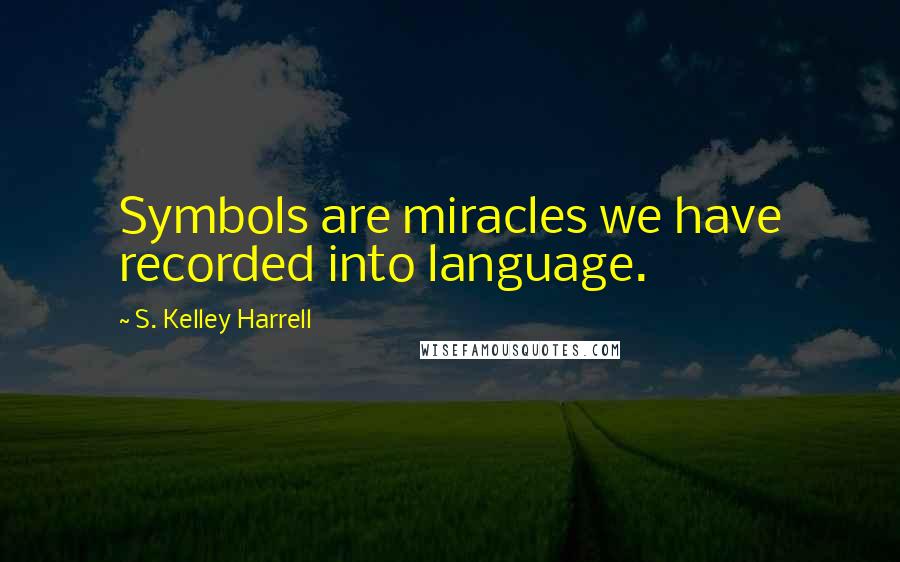 S. Kelley Harrell quotes: Symbols are miracles we have recorded into language.