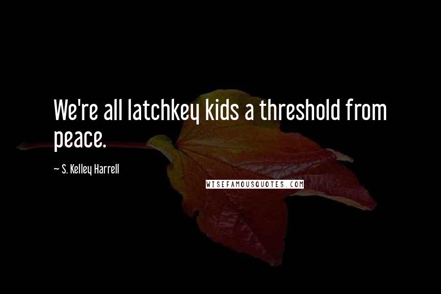 S. Kelley Harrell quotes: We're all latchkey kids a threshold from peace.