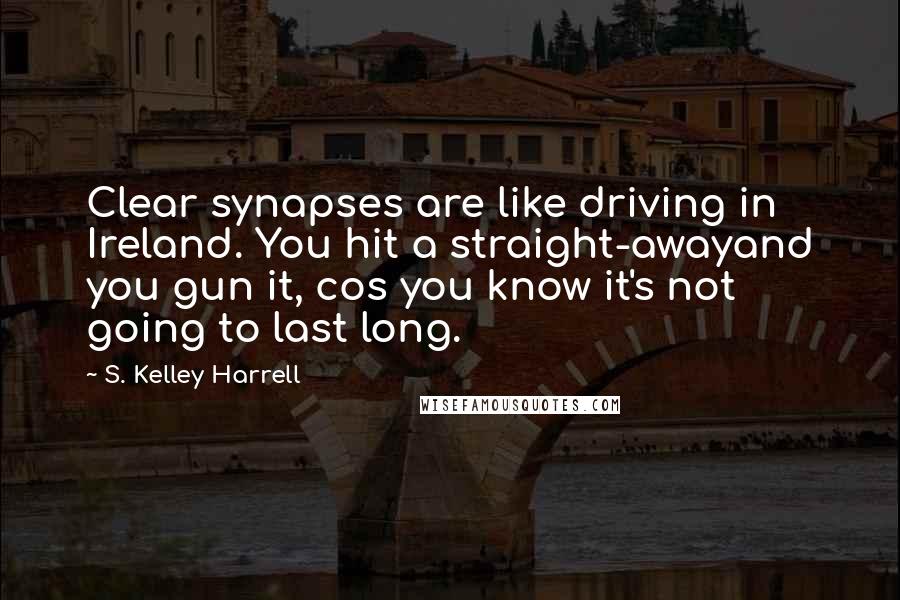 S. Kelley Harrell quotes: Clear synapses are like driving in Ireland. You hit a straight-awayand you gun it, cos you know it's not going to last long.