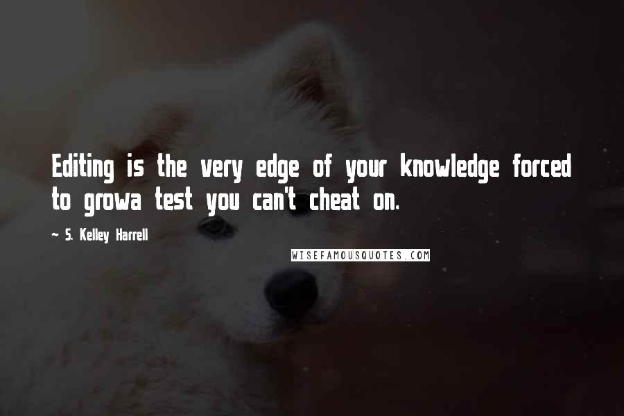 S. Kelley Harrell quotes: Editing is the very edge of your knowledge forced to growa test you can't cheat on.