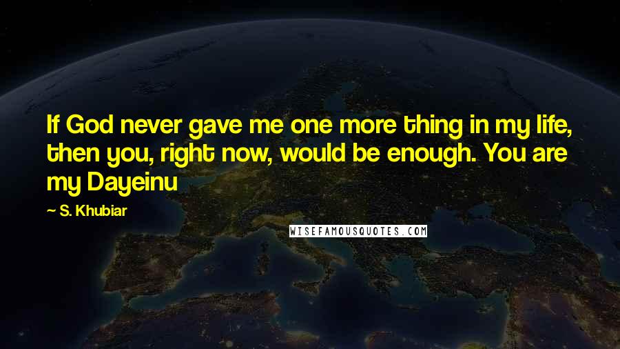 S. Khubiar quotes: If God never gave me one more thing in my life, then you, right now, would be enough. You are my Dayeinu