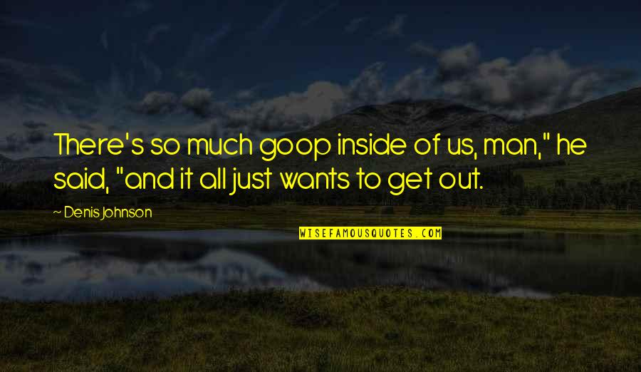 S Ks G Fogalma Quotes By Denis Johnson: There's so much goop inside of us, man," S Ks G Fogalma Quotes By Denis Johnson: There's so much goop inside of us, man,"