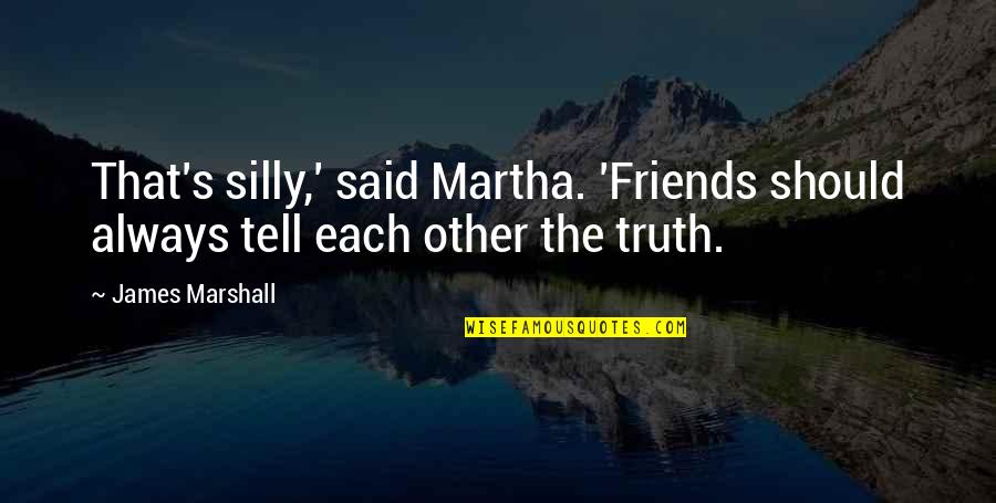 S.l.a. Marshall Quotes By James Marshall: That's silly,' said Martha. 'Friends should always tell