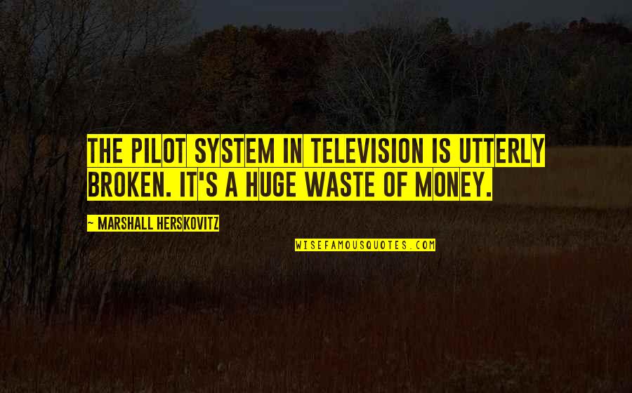 S.l.a. Marshall Quotes By Marshall Herskovitz: The pilot system in television is utterly broken.