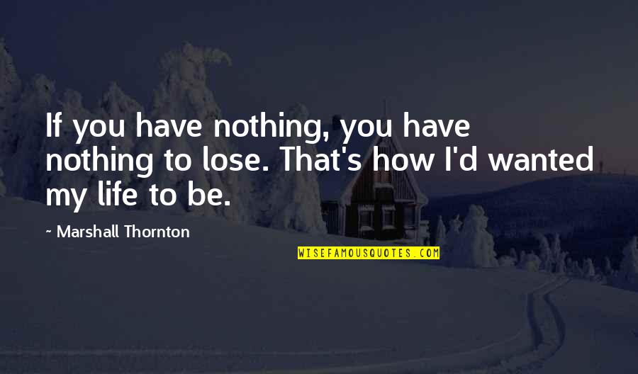 S.l.a. Marshall Quotes By Marshall Thornton: If you have nothing, you have nothing to