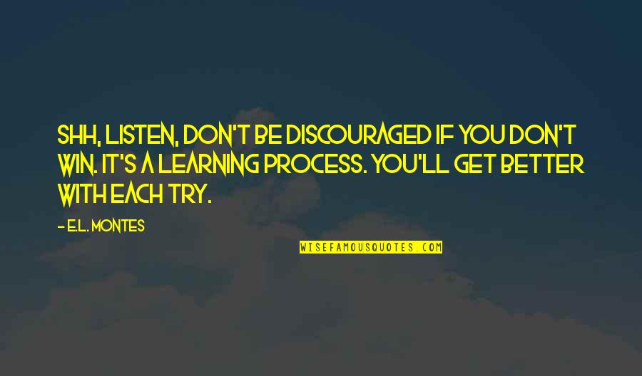 S L A T Quotes By E.L. Montes: Shh, listen, don't be discouraged if you don't