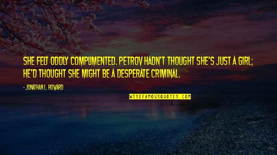 S L A T Quotes By Jonathan L. Howard: She felt oddly complimented. Petrov hadn't thought she's
