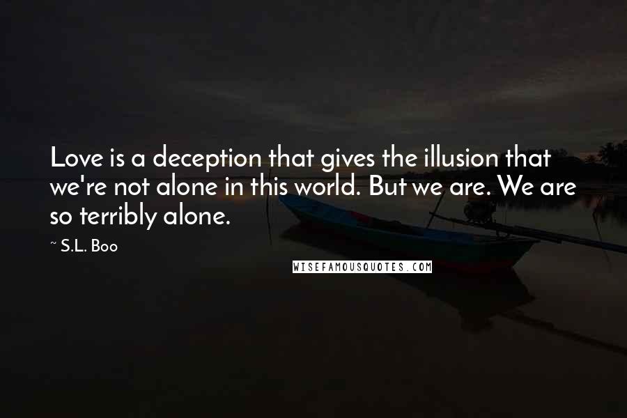 S.L. Boo quotes: Love is a deception that gives the illusion that we're not alone in this world. But we are. We are so terribly alone.
