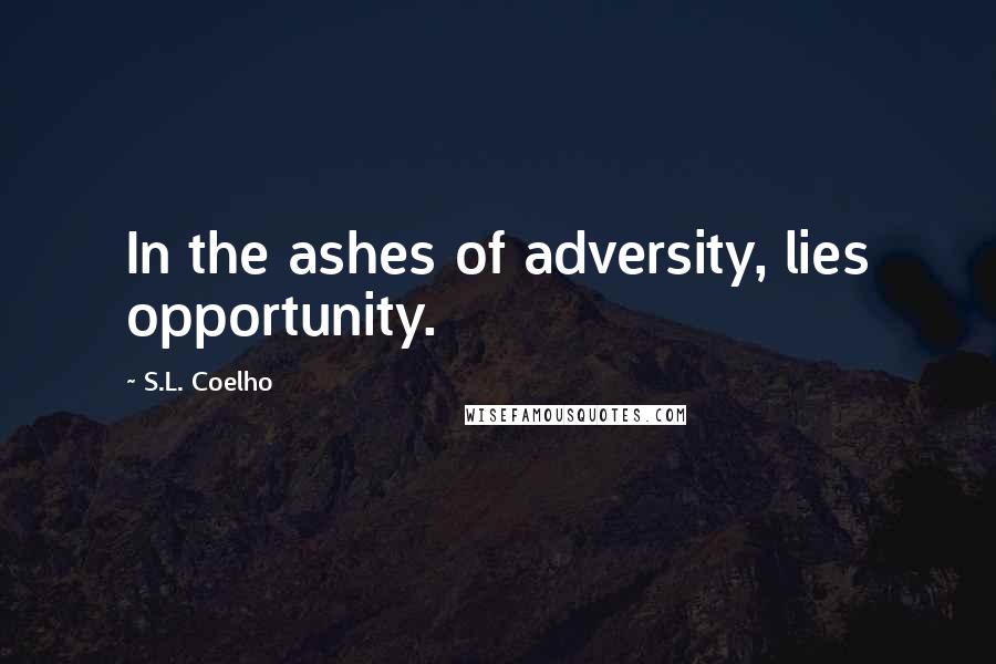 S.L. Coelho quotes: In the ashes of adversity, lies opportunity.