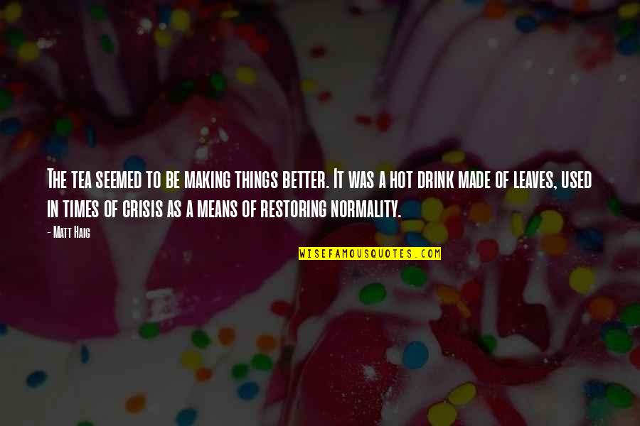 S L Crisis Quotes By Matt Haig: The tea seemed to be making things better. S L Crisis Quotes By Matt Haig: The tea seemed to be making things better.