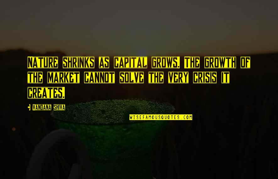 S L Crisis Quotes By Vandana Shiva: Nature shrinks as capital grows. The growth of S L Crisis Quotes By Vandana Shiva: Nature shrinks as capital grows. The growth of