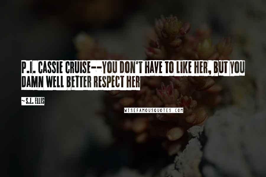 S.L. Ellis quotes: P.I. Cassie Cruise--You don't have to like her, but you damn well better respect her