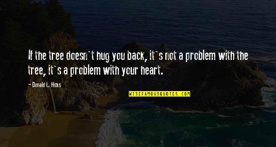 S.l Heart Quotes By Donald L. Hicks: If the tree doesn't hug you back, it's