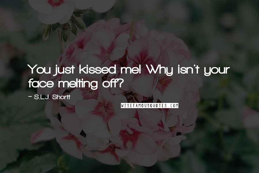 S.L.J. Shortt quotes: You just kissed me! Why isn't your face melting off?