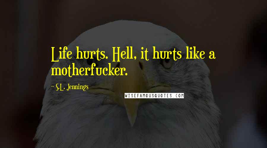 S.L. Jennings quotes: Life hurts. Hell, it hurts like a motherfucker.