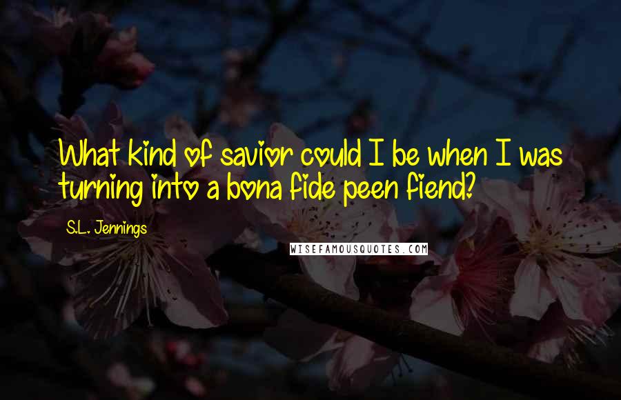 S.L. Jennings quotes: What kind of savior could I be when I was turning into a bona fide peen fiend?