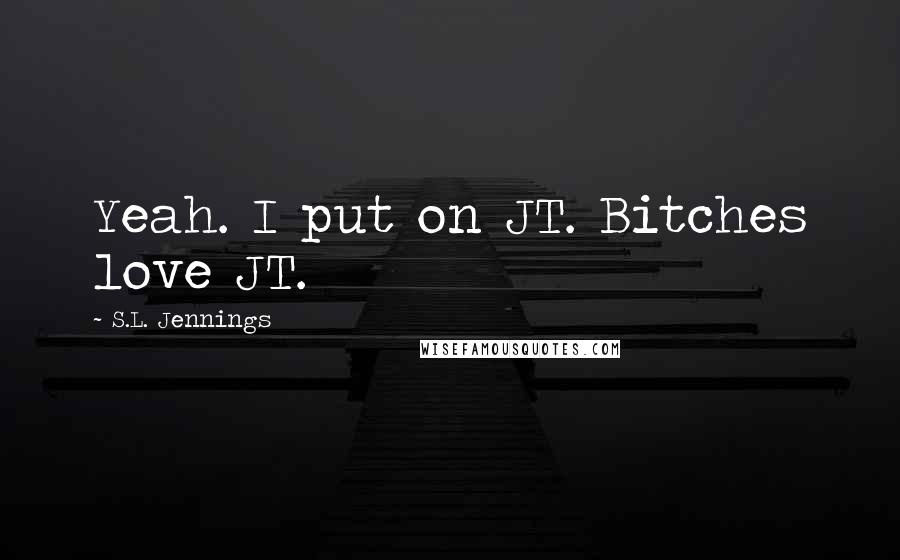 S.L. Jennings quotes: Yeah. I put on JT. Bitches love JT.