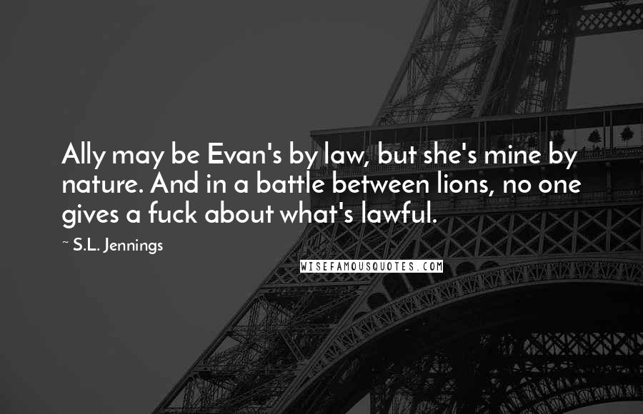 S.L. Jennings quotes: Ally may be Evan's by law, but she's mine by nature. And in a battle between lions, no one gives a fuck about what's lawful.