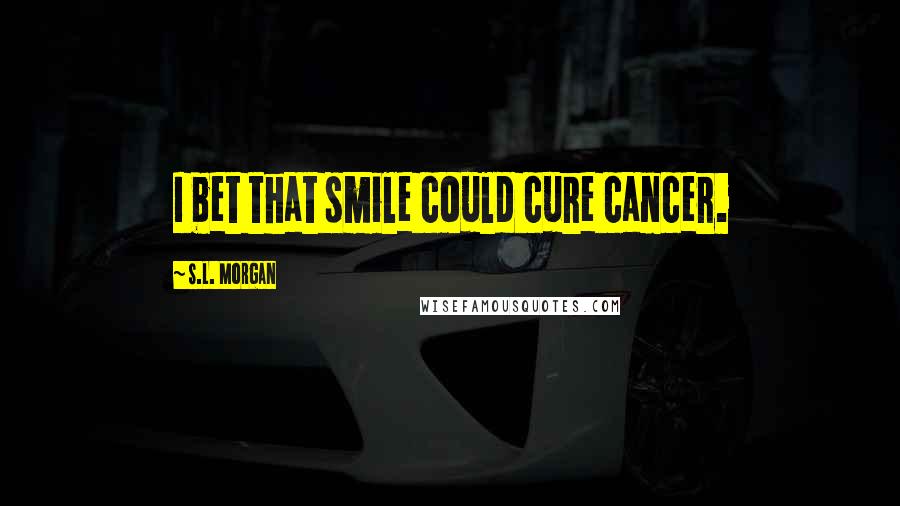 S.L. Morgan quotes: I bet that smile could cure cancer.