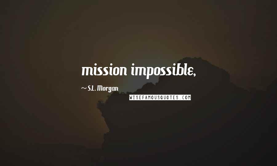 S.L. Morgan quotes: mission impossible,