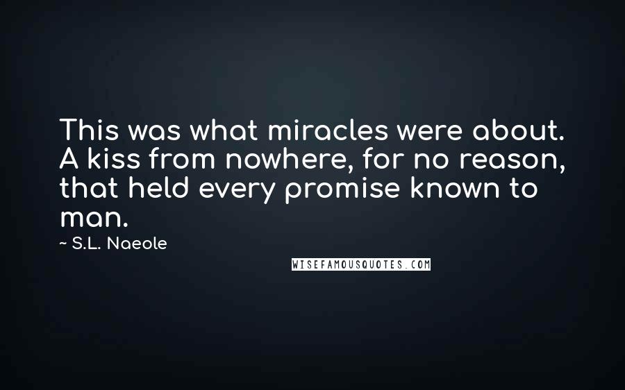S.L. Naeole quotes: This was what miracles were about. A kiss from nowhere, for no reason, that held every promise known to man.