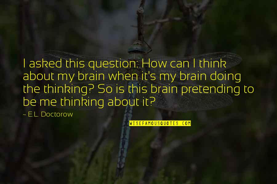 S.l Quotes By E.L. Doctorow: I asked this question: How can I think