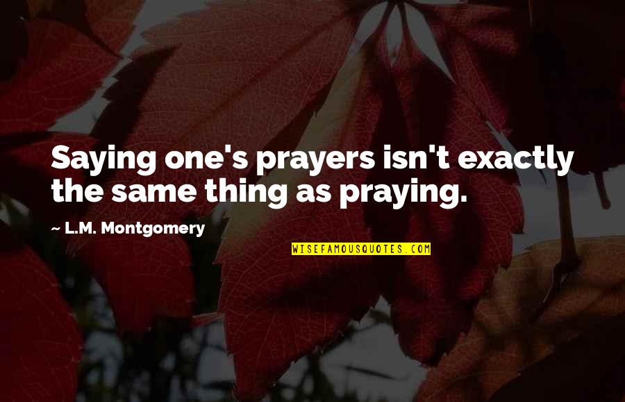 S.l Quotes By L.M. Montgomery: Saying one's prayers isn't exactly the same thing S.l Quotes By L.M. Montgomery: Saying one's prayers isn't exactly the same thing