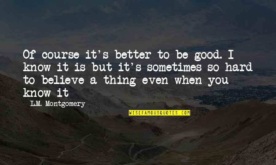 S.l Quotes By L.M. Montgomery: Of course it's better to be good. I S.l Quotes By L.M. Montgomery: Of course it's better to be good. I