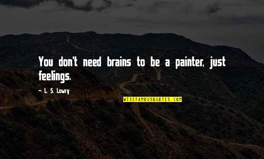 S.l Quotes By L. S. Lowry: You don't need brains to be a painter, S.l Quotes By L. S. Lowry: You don't need brains to be a painter,