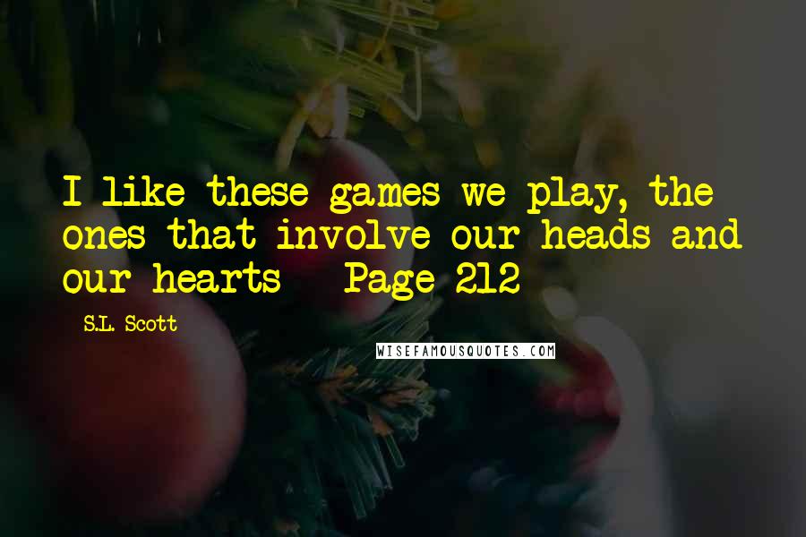 S.L. Scott quotes: I like these games we play, the ones that involve our heads and our hearts ~ Page 212