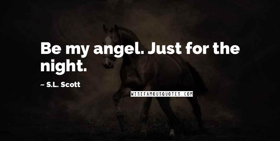 S.L. Scott quotes: Be my angel. Just for the night.
