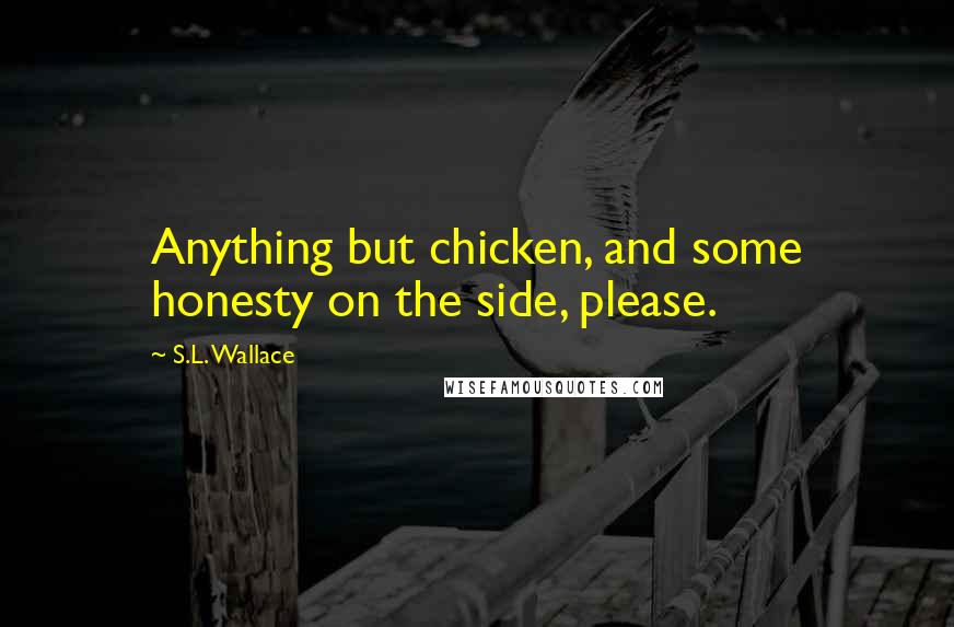 S.L. Wallace quotes: Anything but chicken, and some honesty on the side, please.